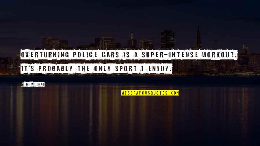 Overturning Quotes By Ai Weiwei: Overturning police cars is a super-intense workout. It's