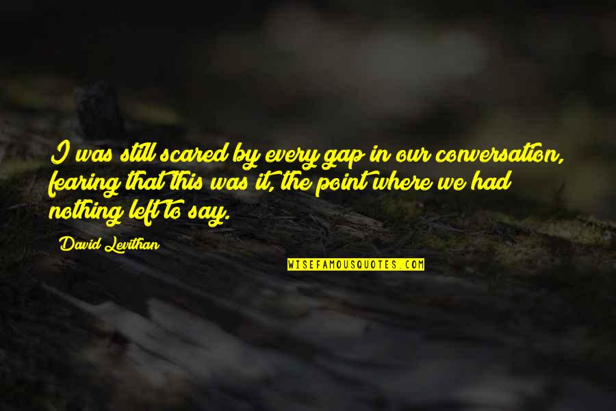 Overturns Quotes By David Levithan: I was still scared by every gap in