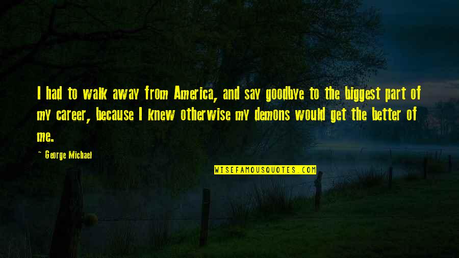 Overuse Of Quotes By George Michael: I had to walk away from America, and