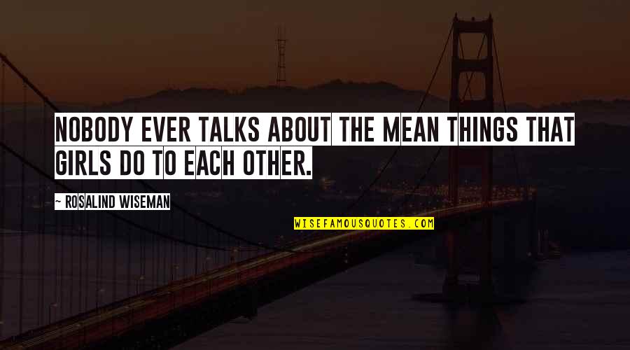 Overused Christian Quotes By Rosalind Wiseman: Nobody ever talks about the mean things that Overused Christian Quotes By Rosalind Wiseman: Nobody ever talks about the mean things that
