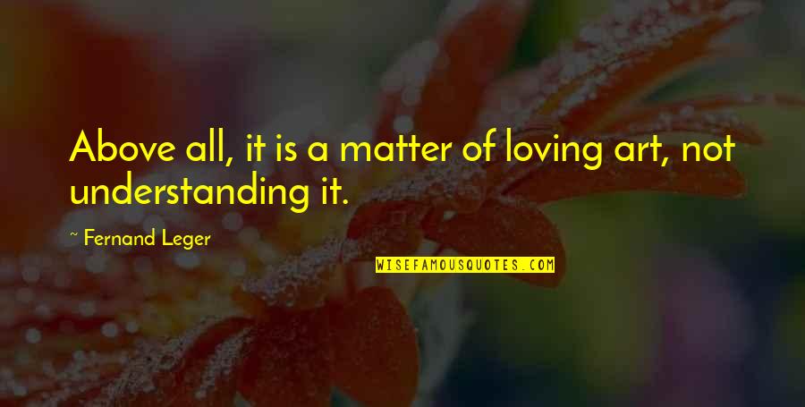 Overvaluation Quotes By Fernand Leger: Above all, it is a matter of loving
