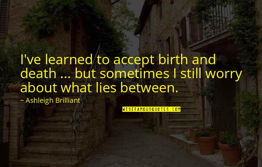 Overwash At Rodanthe Quotes By Ashleigh Brilliant: I've learned to accept birth and death ...