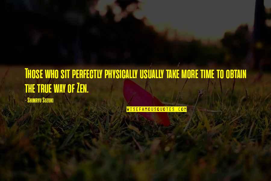 Overwatch Zarya Quotes By Shunryu Suzuki: Those who sit perfectly physically usually take more Overwatch Zarya Quotes By Shunryu Suzuki: Those who sit perfectly physically usually take more