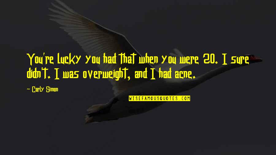 Overweight Quotes By Carly Simon: You're lucky you had that when you were