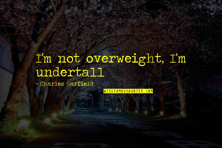 Overweight Quotes By Charles Garfield: I'm not overweight, I'm undertall