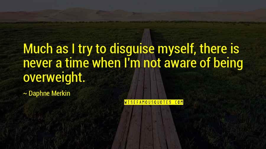 Overweight Quotes By Daphne Merkin: Much as I try to disguise myself, there