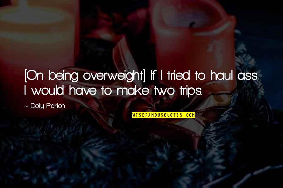 Overweight Quotes By Dolly Parton: [On being overweight:] If I tried to haul