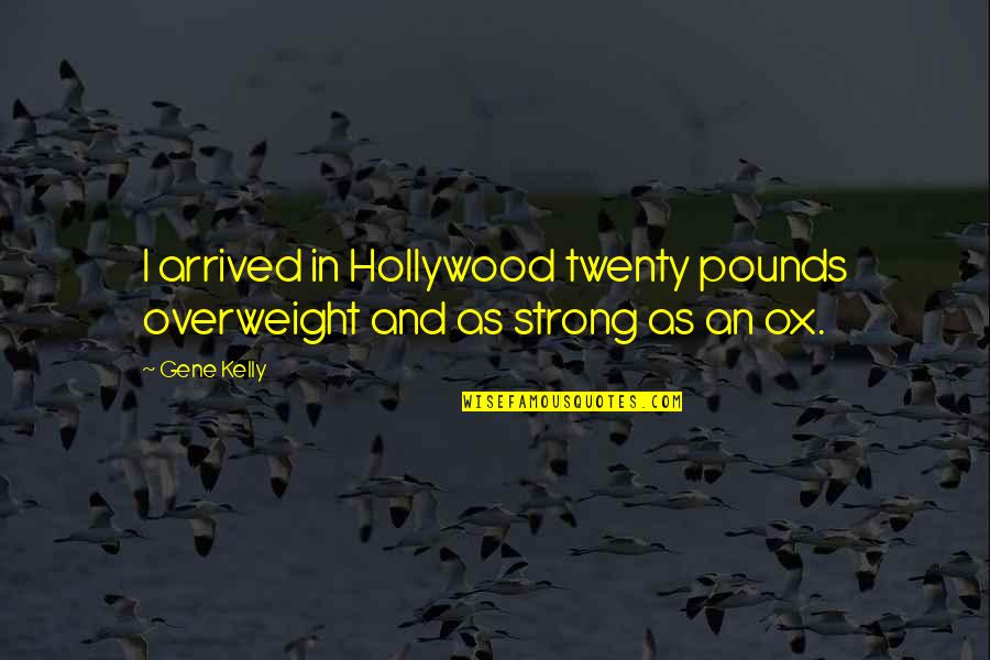 Overweight Quotes By Gene Kelly: I arrived in Hollywood twenty pounds overweight and