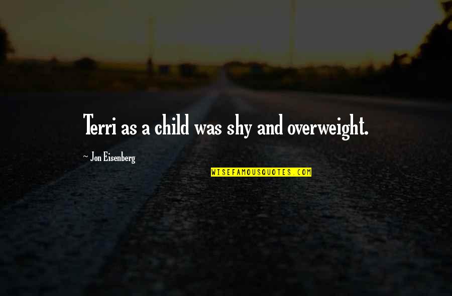 Overweight Quotes By Jon Eisenberg: Terri as a child was shy and overweight.