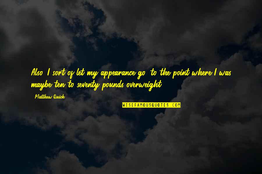 Overweight Quotes By Matthew Quick: Also, I sort of let my appearance go,
