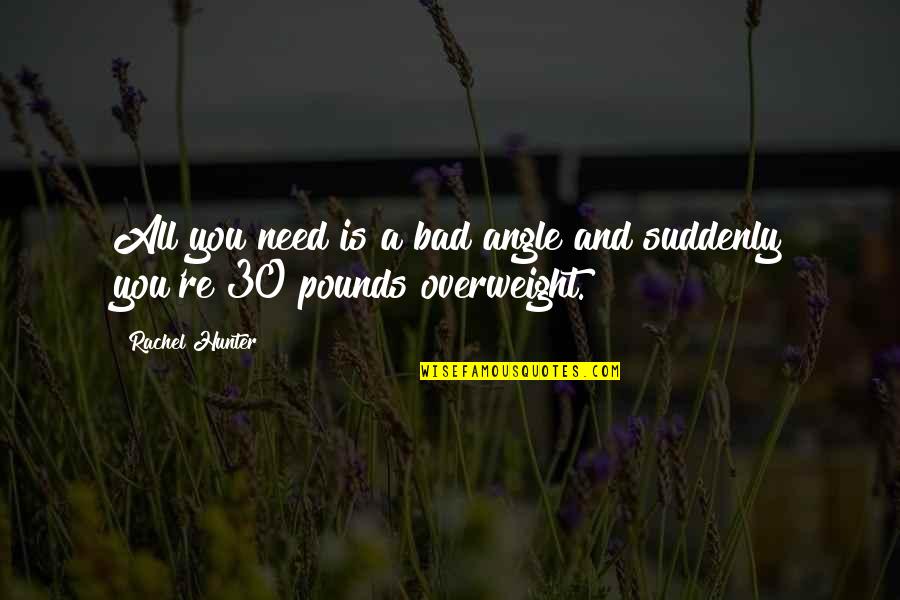 Overweight Quotes By Rachel Hunter: All you need is a bad angle and