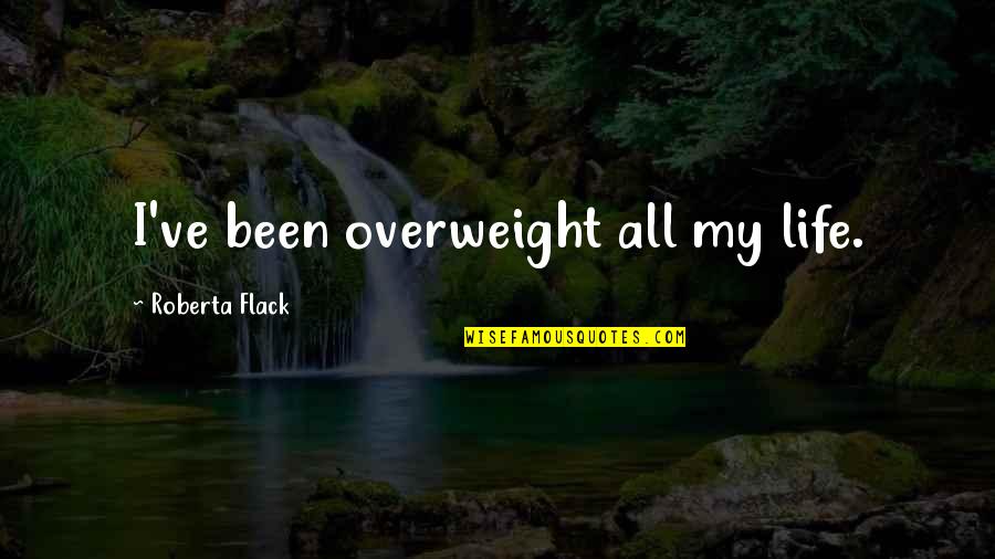 Overweight Quotes By Roberta Flack: I've been overweight all my life.