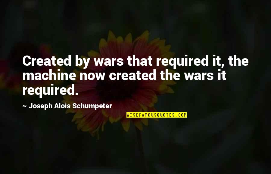 Overwhelm Famous Quotes By Joseph Alois Schumpeter: Created by wars that required it, the machine Overwhelm Famous Quotes By Joseph Alois Schumpeter: Created by wars that required it, the machine