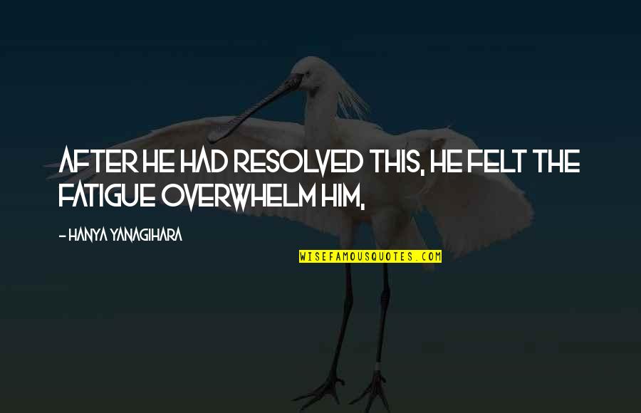 Overwhelm Quotes By Hanya Yanagihara: After he had resolved this, he felt the