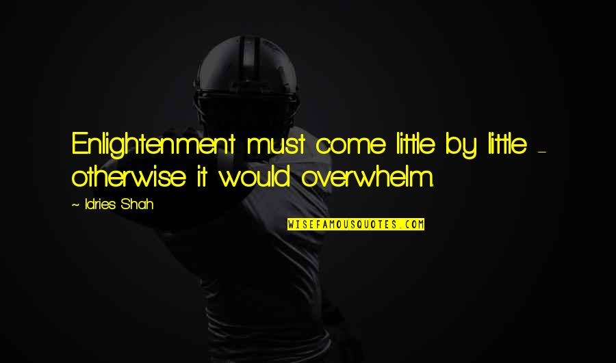 Overwhelm Quotes By Idries Shah: Enlightenment must come little by little - otherwise