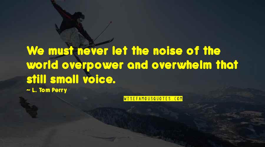 Overwhelm Quotes By L. Tom Perry: We must never let the noise of the