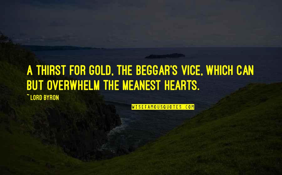 Overwhelm Quotes By Lord Byron: A thirst for gold, The beggar's vice, which