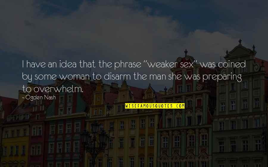 Overwhelm Quotes By Ogden Nash: I have an idea that the phrase "weaker