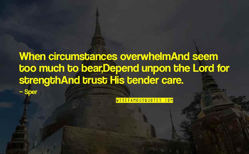 Overwhelm Quotes By Sper: When circumstances overwhelmAnd seem too much to bear,Depend