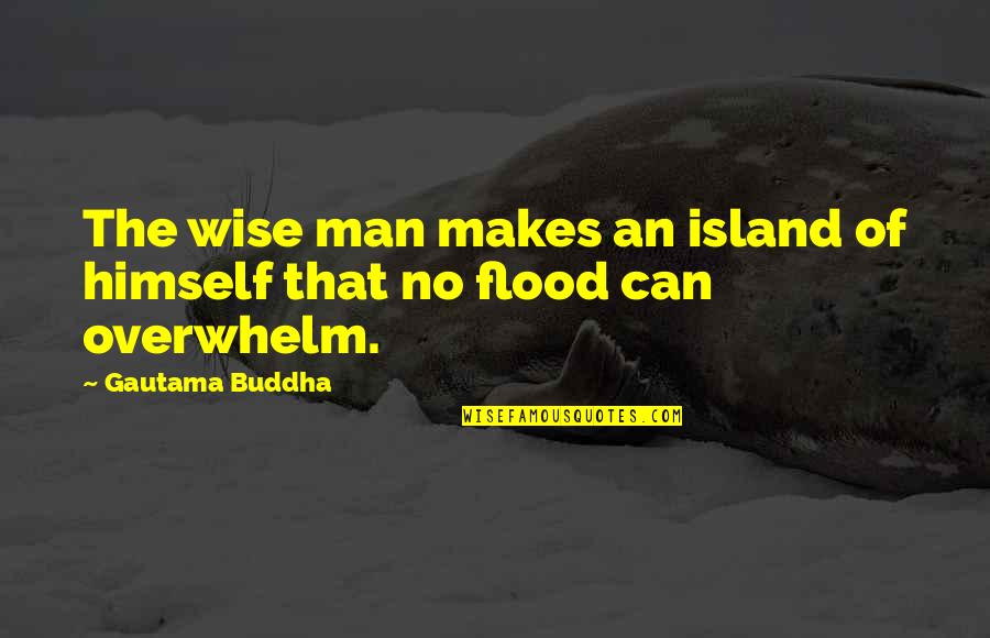Overwhelm You Quotes By Gautama Buddha: The wise man makes an island of himself Overwhelm You Quotes By Gautama Buddha: The wise man makes an island of himself
