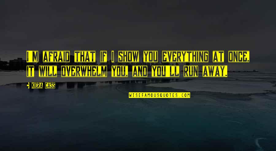 Overwhelm You Quotes By Kiera Cass: I'm afraid that if I show you everything Overwhelm You Quotes By Kiera Cass: I'm afraid that if I show you everything