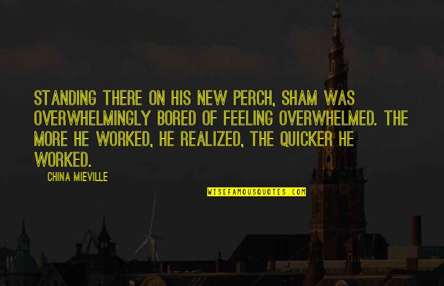 Overwhelmed Feeling Quotes By China Mieville: Standing there on his new perch, Sham was Overwhelmed Feeling Quotes By China Mieville: Standing there on his new perch, Sham was