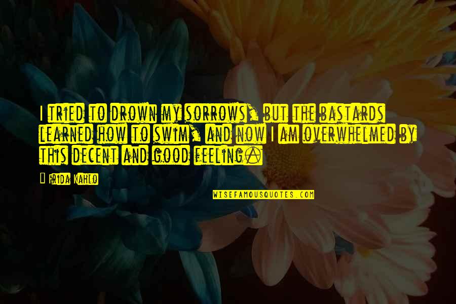 Overwhelmed Feeling Quotes By Frida Kahlo: I tried to drown my sorrows, but the Overwhelmed Feeling Quotes By Frida Kahlo: I tried to drown my sorrows, but the