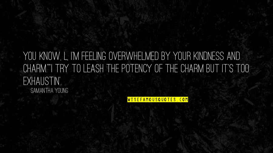 Overwhelmed Feeling Quotes By Samantha Young: You know, L, I'm feeling overwhelmed by your Overwhelmed Feeling Quotes By Samantha Young: You know, L, I'm feeling overwhelmed by your