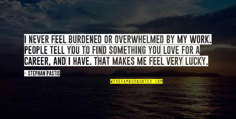 Overwhelmed Love Quotes By Stephan Pastis: I never feel burdened or overwhelmed by my