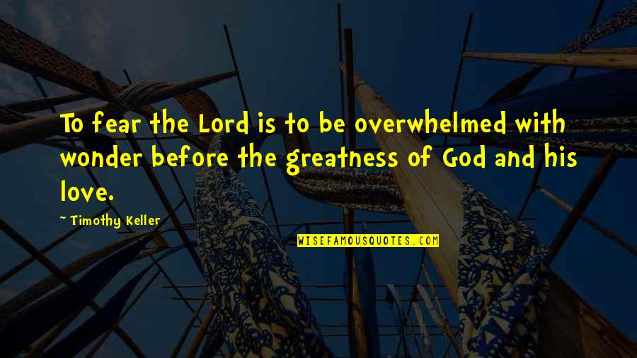 Overwhelmed Love Quotes By Timothy Keller: To fear the Lord is to be overwhelmed