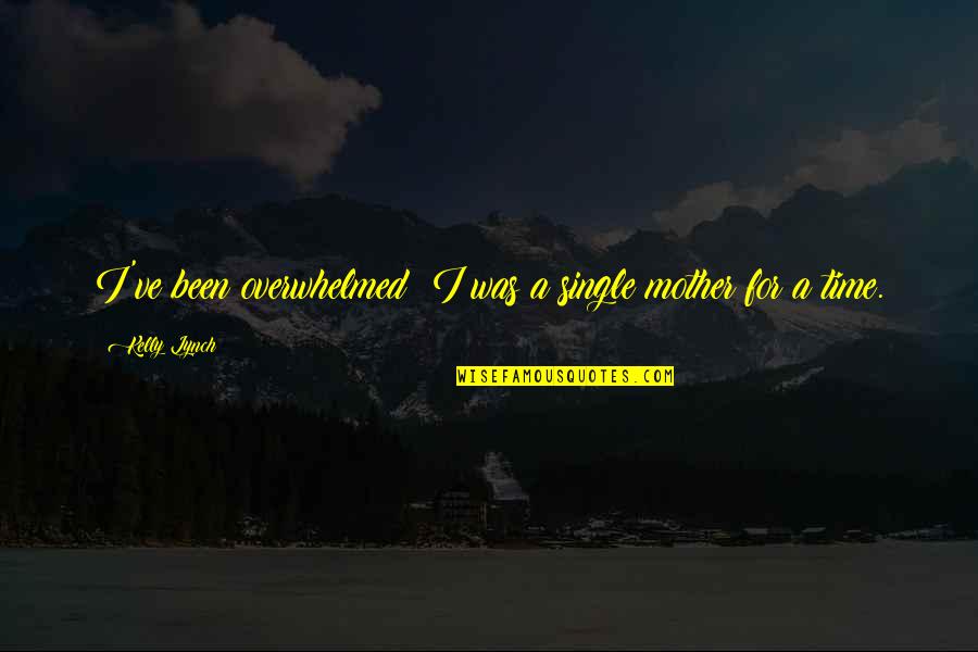 Overwhelmed Mother Quotes By Kelly Lynch: I've been overwhelmed; I was a single mother
