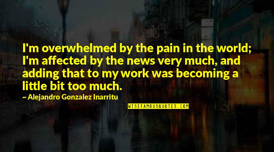 Overwhelmed Quotes By Alejandro Gonzalez Inarritu: I'm overwhelmed by the pain in the world;