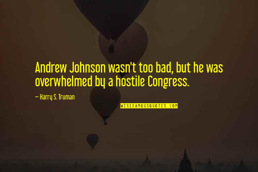 Overwhelmed Quotes By Harry S. Truman: Andrew Johnson wasn't too bad, but he was