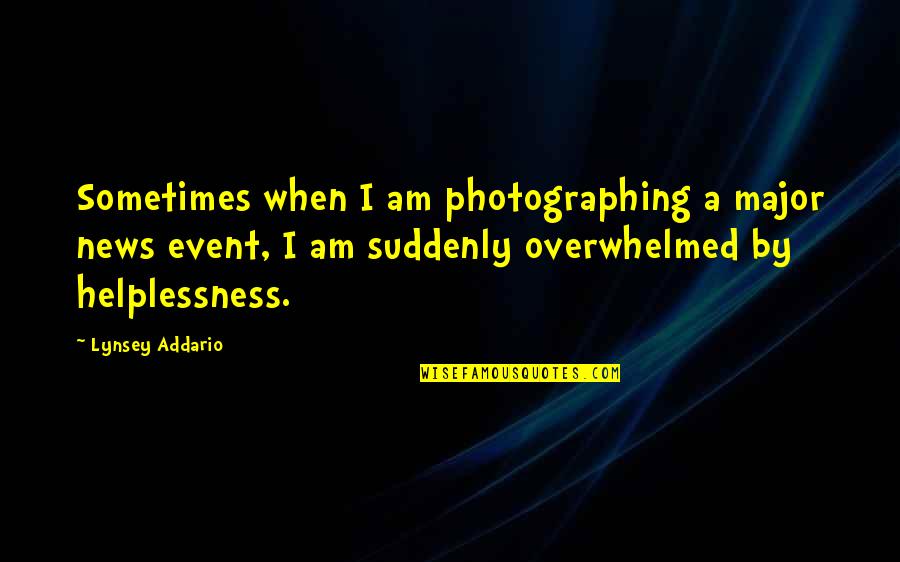 Overwhelmed Quotes By Lynsey Addario: Sometimes when I am photographing a major news Overwhelmed Quotes By Lynsey Addario: Sometimes when I am photographing a major news
