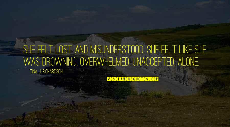 Overwhelmed Quotes By Tina J. Richardson: She felt lost and misunderstood. She felt like