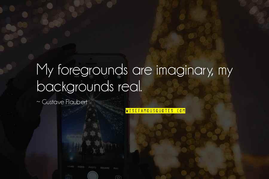 Overwhelmed With Love Quotes By Gustave Flaubert: My foregrounds are imaginary, my backgrounds real.