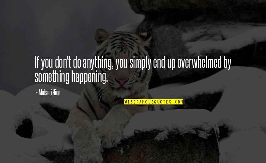 Overwhelmed With Love Quotes By Matsuri Hino: If you don't do anything, you simply end