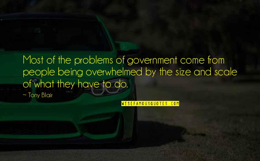 Overwhelmed With People Quotes By Tony Blair: Most of the problems of government come from Overwhelmed With People Quotes By Tony Blair: Most of the problems of government come from