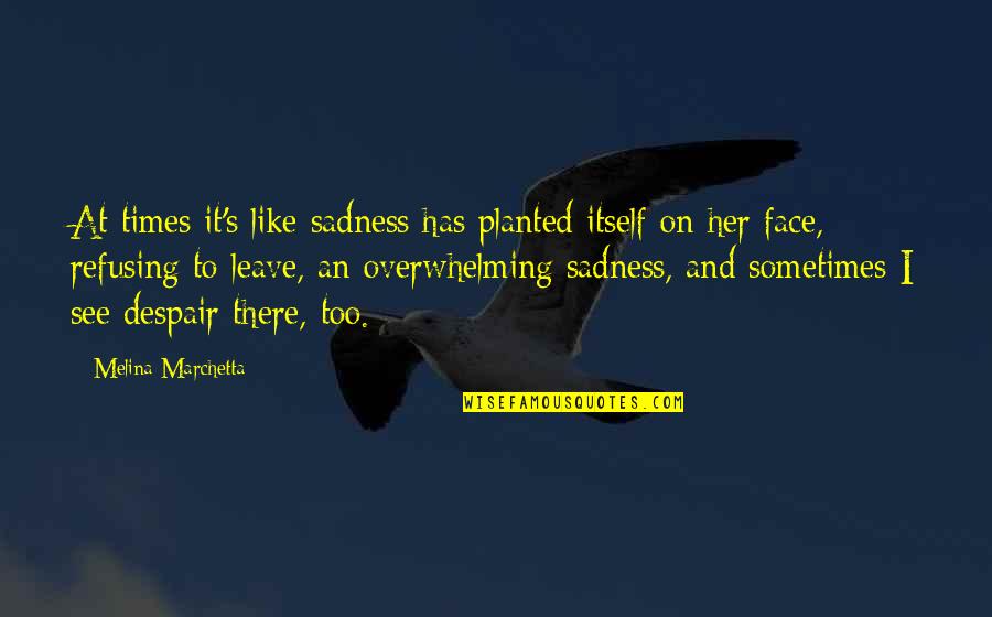 Overwhelming Friendship Quotes By Melina Marchetta: At times it's like sadness has planted itself Overwhelming Friendship Quotes By Melina Marchetta: At times it's like sadness has planted itself