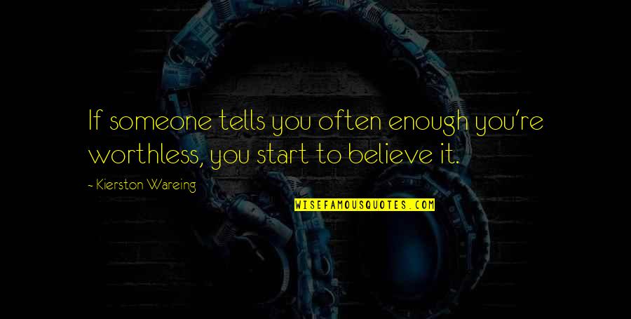 Overwhelming Gratitude Quotes By Kierston Wareing: If someone tells you often enough you're worthless,