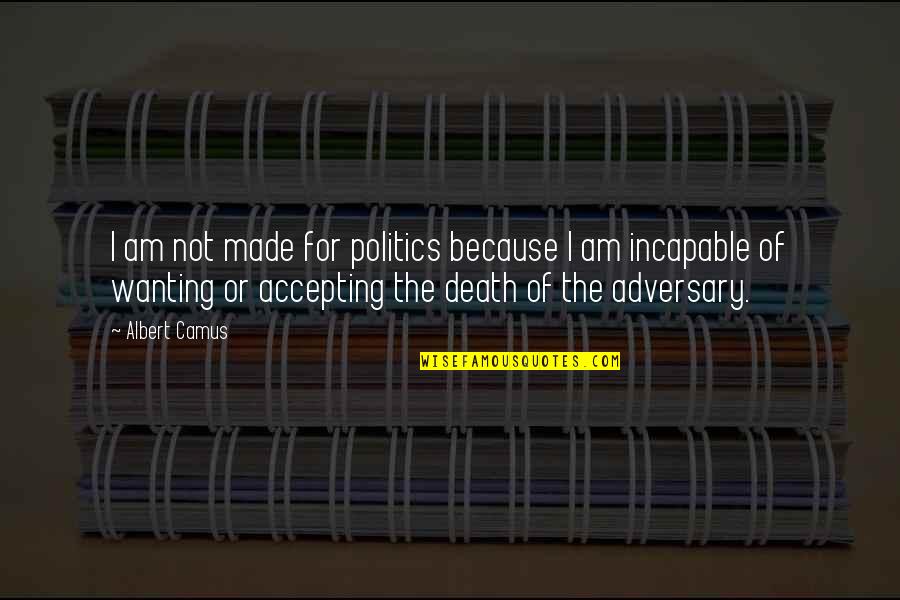 Overwhelming Joy Quotes By Albert Camus: I am not made for politics because I
