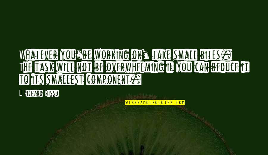 Overwhelming Tasks Quotes By Richard Russo: Whatever you're working on, take small bites. The