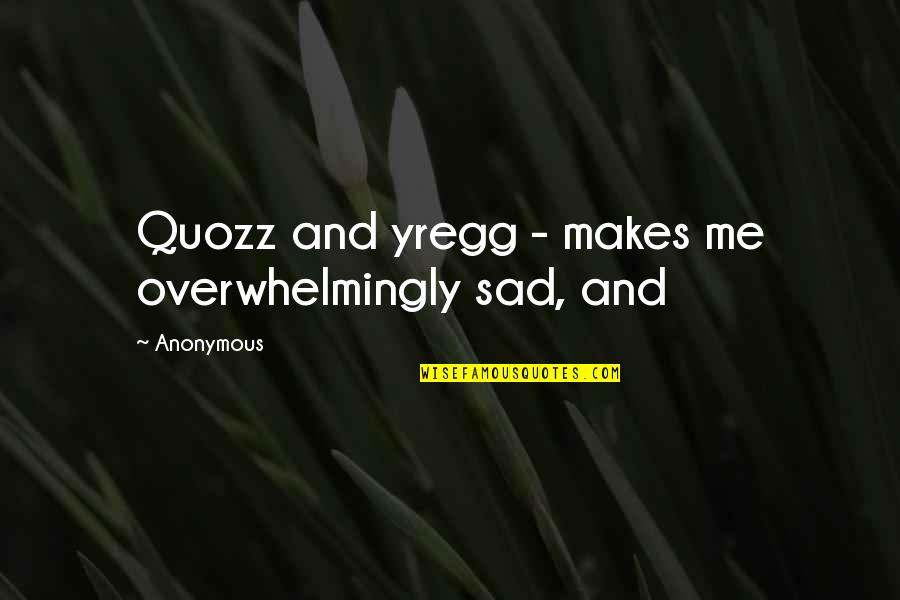 Overwhelmingly Quotes By Anonymous: Quozz and yregg - makes me overwhelmingly sad,