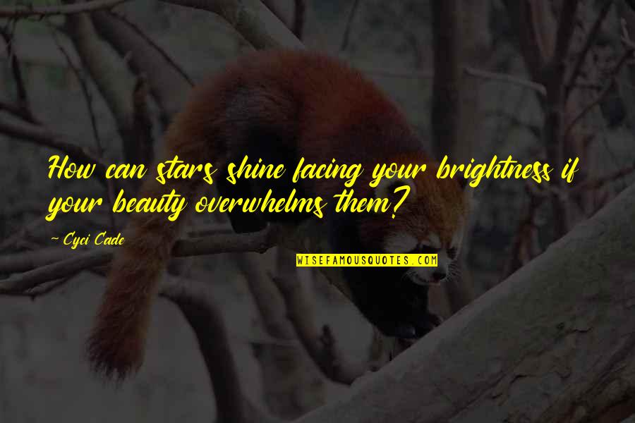Overwhelms Quotes By Cyci Cade: How can stars shine facing your brightness if