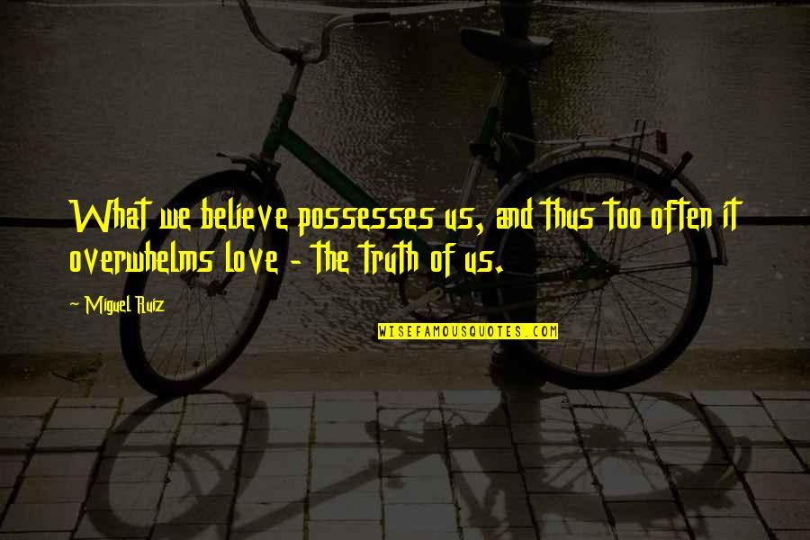 Overwhelms Quotes By Miguel Ruiz: What we believe possesses us, and thus too