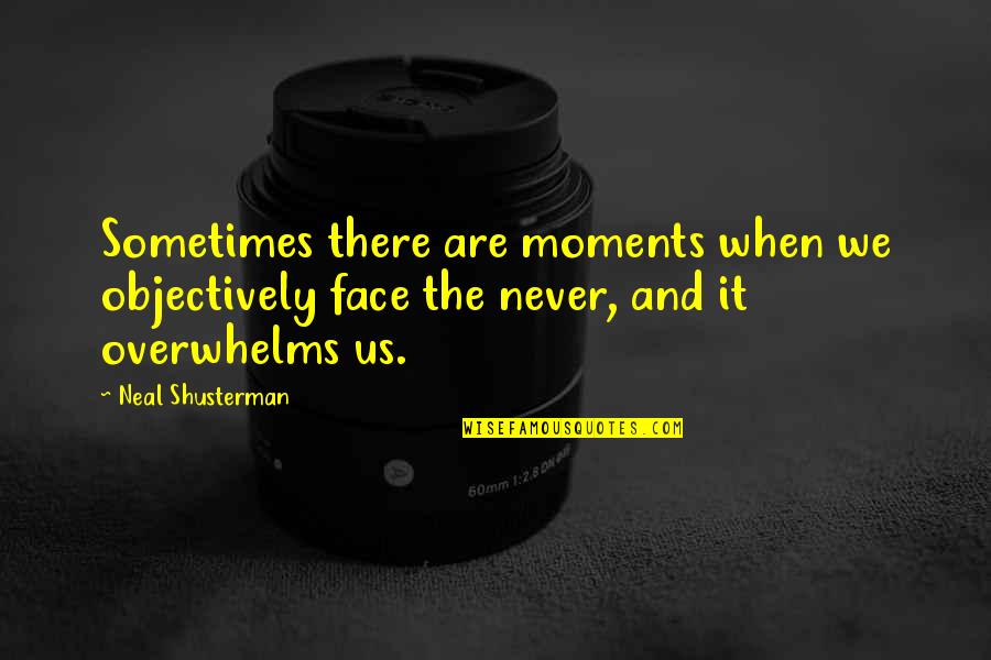 Overwhelms Quotes By Neal Shusterman: Sometimes there are moments when we objectively face