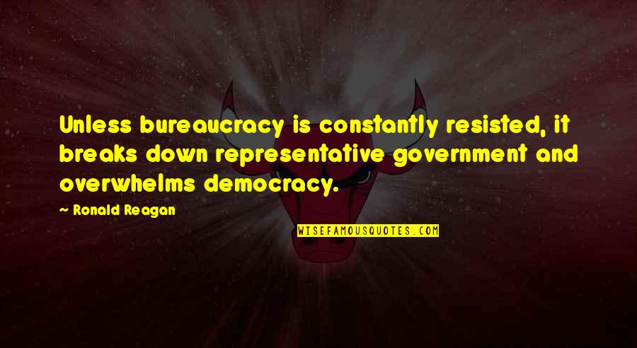 Overwhelms Quotes By Ronald Reagan: Unless bureaucracy is constantly resisted, it breaks down