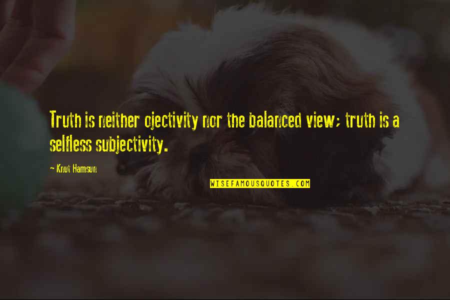 Overwing Quotes By Knut Hamsun: Truth is neither ojectivity nor the balanced view;