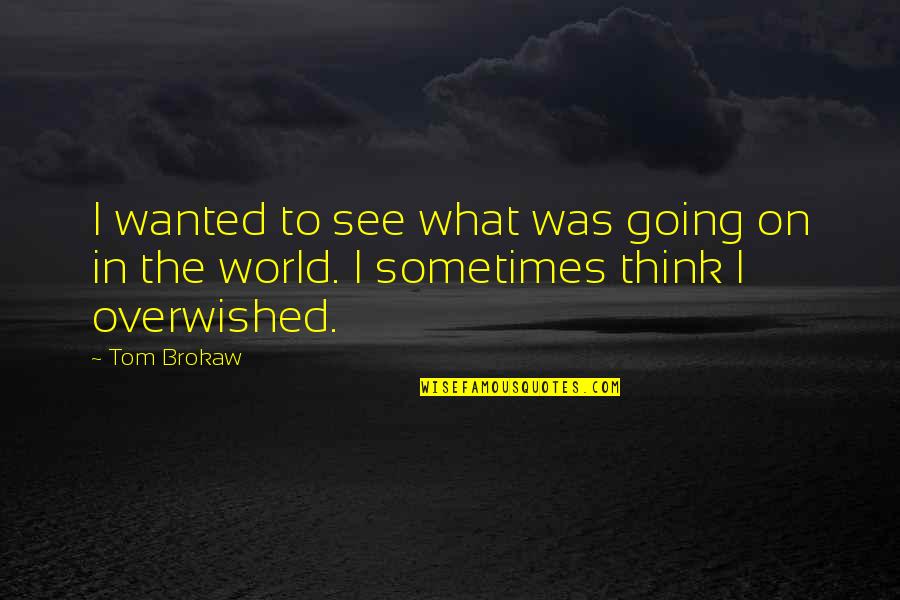 Overwished Quotes By Tom Brokaw: I wanted to see what was going on