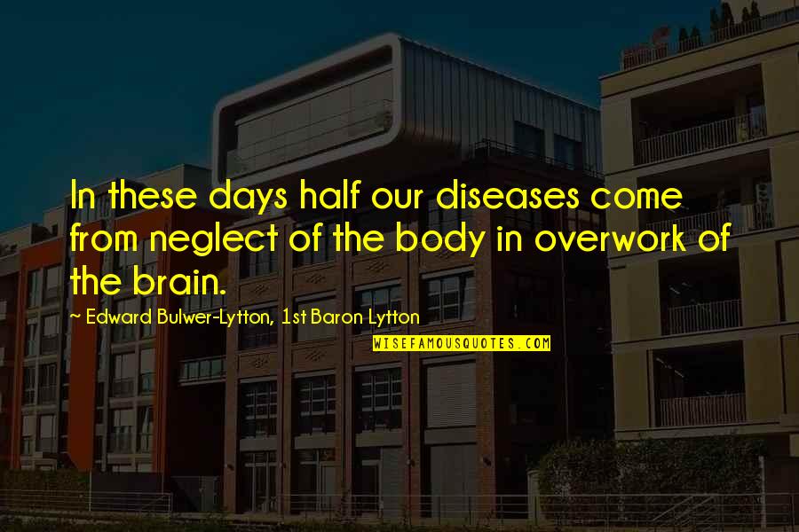 Overwork Quotes By Edward Bulwer-Lytton, 1st Baron Lytton: In these days half our diseases come from